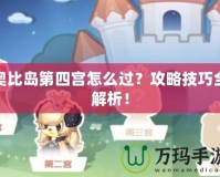 奧比島第四宮怎么過？攻略技巧全解析！