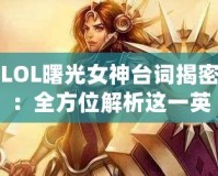 LOL曙光女神臺詞揭密：全方位解析這一英雄的獨特魅力