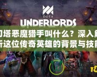 刀塔惡魔獵手叫什么？深入解析這位傳奇英雄的背景與技能