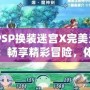 《PSP換裝迷宮X完美漢化版：暢享精彩冒險(xiǎn)，體驗(yàn)極致?lián)Q裝樂(lè)趣》