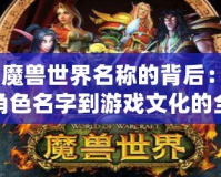 《魔獸世界名稱的背后：從角色名字到游戲文化的全方位解讀》