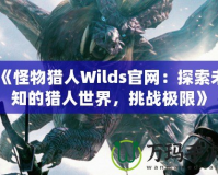 《怪物獵人Wilds官網(wǎng)：探索未知的獵人世界，挑戰(zhàn)極限》