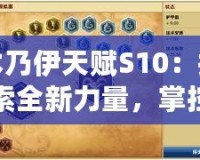 木乃伊天賦S10：探索全新力量，掌控戰(zhàn)場勝利