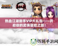 熱血江湖新手VIP大禮包——開啟你的武俠冒險之旅！