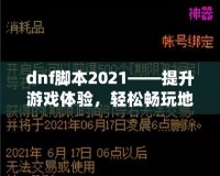 dnf腳本2021——提升游戲體驗(yàn)，輕松暢玩地下城與勇士