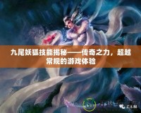 九尾妖狐技能揭秘——傳奇之力，超越常規(guī)的游戲體驗(yàn)