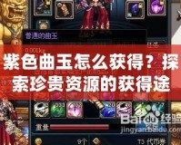 紫色曲玉怎么獲得？探索珍貴資源的獲得途徑與技巧