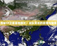 揭秘CF衛(wèi)星基地圖片：戰(zhàn)隊背后的故事與秘密