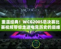 重溫經(jīng)典！WCG2005總決賽比賽視頻帶你走進(jìn)電競歷史的巔峰