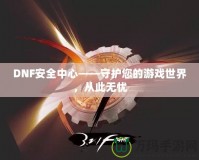 DNF安全中心——守護(hù)您的游戲世界，從此無憂