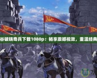 龍之谷破曉奇兵下載1080p：暢享震撼視效，重溫經(jīng)典冒險