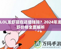 LOL龍蝦現(xiàn)在還值錢(qián)嗎？2024年龍蝦價(jià)格全面解析