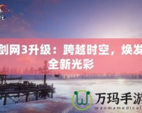 劍網3升級：跨越時空，煥發(fā)全新光彩