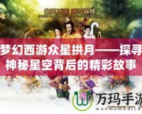 夢幻西游眾星拱月——探尋神秘星空背后的精彩故事