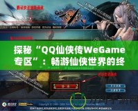 探秘“QQ仙俠傳WeGame專區(qū)”：暢游仙俠世界的終極體驗(yàn)