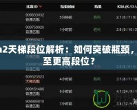 Dota2天梯段位解析：如何突破瓶頸，攀升至更高段位？