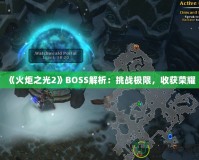 《火炬之光2》BOSS解析：挑戰(zhàn)極限，收獲榮耀