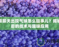 視頻聊天出現(xiàn)氣球怎么回事兒？揭秘背后的技術(shù)與趣味應(yīng)用