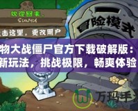 植物大戰(zhàn)僵尸官方下載破解版：全新玩法，挑戰(zhàn)極限，暢爽體驗(yàn)！