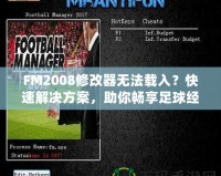 FM2008修改器無法載入？快速解決方案，助你暢享足球經(jīng)理的樂趣！