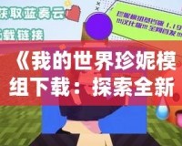 《我的世界珍妮模組下載：探索全新游戲世界，打造你的專屬冒險(xiǎn)》