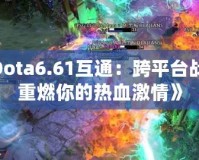 《Dota6.61互通：跨平臺(tái)戰(zhàn)斗，重燃你的熱血激情》