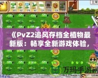 《PvZ2追風(fēng)存檔全植物最新版：暢享全新游戲體驗(yàn)，提升戰(zhàn)力從此不再難》