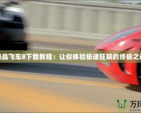 極品飛車8下載教程：讓你體驗(yàn)極速狂飆的終極之選