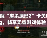 破解“虐殺原形2”卡關(guān)Bug，暢享無(wú)縫游戲體驗(yàn)！