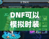 DNF可以模擬時裝搭配的軟件，為你的角色煥發(fā)新生