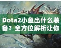 Dota2小魚出什么裝備？全方位解析讓你輕松上分