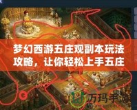 夢(mèng)幻西游五莊觀副本玩法攻略，讓你輕松上手五莊觀！