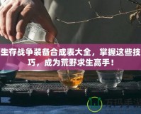 生存戰(zhàn)爭裝備合成表大全，掌握這些技巧，成為荒野求生高手！