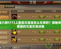 天龍八部5173上面賣元寶是怎么交易的？揭秘安全、便捷的元寶交易攻略