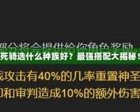 死騎選什么種族好？最強(qiáng)搭配大揭秘！