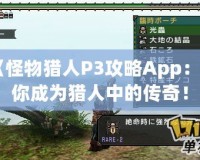 《怪物獵人P3攻略App：讓你成為獵人中的傳奇！