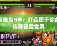 英雄島GM：打造屬于你的傳奇冒險世界