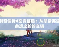 仙劍奇?zhèn)b傳4玄霄結(jié)局：從悲情英雄到命運之輪的交錯