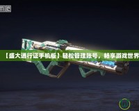 【盛大通行證手機版】輕松管理賬號，暢享游戲世界