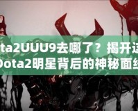 Dota2UUU9去哪了？揭開這位Dota2明星背后的神秘面紗