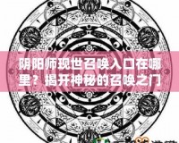 陰陽師現(xiàn)世召喚入口在哪里？揭開神秘的召喚之門！