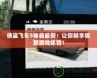 俠盜飛車5秘籍最新：讓你暢享極致游戲體驗(yàn)！