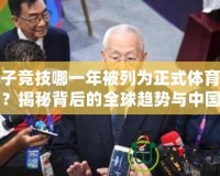 電子競技哪一年被列為正式體育項目？揭秘背后的全球趨勢與中國發(fā)展