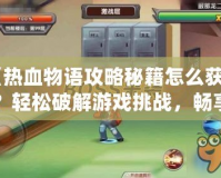 《熱血物語攻略秘籍怎么獲得？輕松破解游戲挑戰(zhàn)，暢享游戲樂趣》