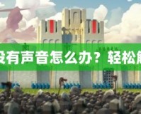 蘋果手機游戲為什么沒有聲音怎么辦？輕松解決你的游戲音效問題