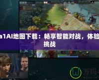 Dota1AI地圖下載：暢享智能對戰(zhàn)，體驗全新挑戰(zhàn)