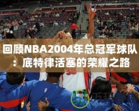 回顧NBA2004年總冠軍球隊(duì)：底特律活塞的榮耀之路