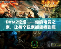 Dota2論壇——你的電競之家，讓每個(gè)玩家都能找到屬于自己的精彩