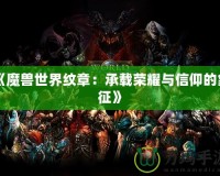 《魔獸世界紋章：承載榮耀與信仰的象征》