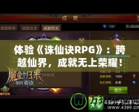 體驗(yàn)《誅仙訣RPG》：跨越仙界，成就無上榮耀！